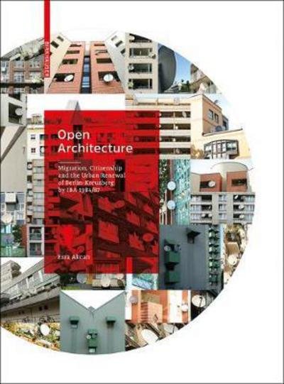 Open Architecture: Migration, Citizenship and the Urban Renewal of Berlin-Kreuzberg by IBA 1984/87 - Esra Akcan - Bücher - Birkhauser - 9783035613742 - 9. April 2018