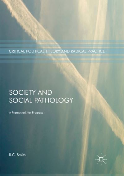 Society and Social Pathology: A Framework for Progress - Critical Political Theory and Radical Practice - R.C. Smith - Książki - Springer International Publishing AG - 9783319843742 - 13 lipca 2018