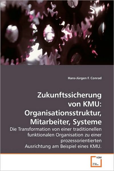 Zukunftssicherung Von Kmu: Organisationsstruktur, Mitarbeiter, Systeme: Die Transformation Von Einer Traditionellen Funktionalen Organisation Zu Einer ... Am Beispiel Eines Kmu. - Hans-jürgen F. Conrad - Books - VDM Verlag - 9783639093742 - October 28, 2009