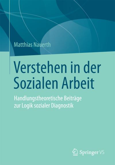 Cover for Matthias Nauerth · Verstehen in Der Sozialen Arbeit: Handlungstheoretische Beitrage Zur Logik Sozialer Diagnostik (1. Aufl. 2016) (Paperback Book) (2015)