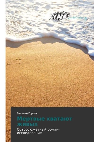 Cover for Vasiliy Gorlov · Mertvye Khvatayut Zhivykh: Ostrosyuzhetnyy Roman-issledovanie (Paperback Book) [Russian edition] (2014)
