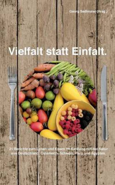 Cover for Georg Sedlmaier · Vielfalt statt Einfalt: 21 Berichte zum Leben und Essen im Einklang mit der Natur aus Deutschland, OEsterreich, Schweiz, Peru und AEgypten (Paperback Book) (2014)