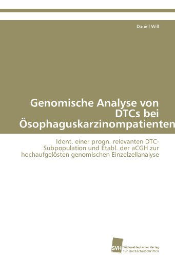 Cover for Daniel Will · Genomische Analyse Von Dtcs Bei Ösophaguskarzinompatienten: Ident. Einer Progn. Relevanten Dtc-subpopulation Und Etabl. Der Acgh Zur Hochaufgelösten Genomischen Einzelzellanalyse (Paperback Book) [German edition] (2011)