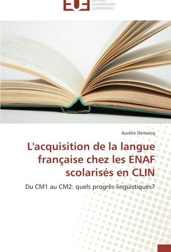 Cover for Aurélie Demarcq · L'acquisition De La Langue Française Chez Les Enaf Scolarisés en Clin: Du Cm1 Au Cm2: Quels Progrès Linguistiques? (Paperback Book) [French edition] (2018)