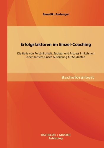 Cover for Benedikt Amberger · Erfolgsfaktoren Im Einzel-coaching: Die Rolle Von Personlichkeit, Struktur Und Prozess Im Rahmen Einer Karriere-coach Ausbildung Fur Studenten (Taschenbuch) [German edition] (2013)