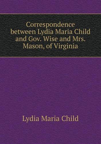 Correspondence Between Lydia Maria Child and Gov. Wise and Mrs. Mason, of Virginia - Lydia Maria Child - Książki - Book on Demand Ltd. - 9785518547742 - 24 czerwca 2013