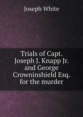 Cover for Joseph White · Trials of Capt. Joseph J. Knapp Jr. and George Crowninshield Esq. for the Murder (Paperback Book) (2013)