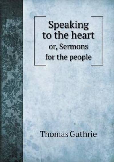 Speaking to the Heart Or, Sermons for the People - Guthrie Thomas - Livres - Book on Demand Ltd. - 9785519227742 - 2015