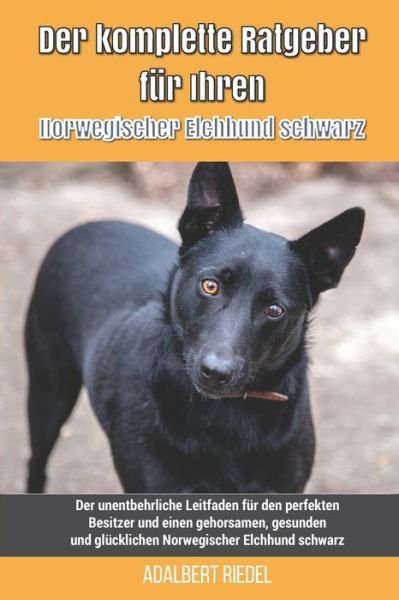 Cover for Adalbert Riedel · Der komplette Ratgeber fur Ihren Norwegischer Elchhund schwarz: Der unentbehrliche Leitfaden fur den perfekten Besitzer und einen gehorsamen, gesunden und glucklichen Norwegischer Elchhund schwarz (Paperback Bog) (2021)