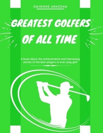 Cover for Swimore Arkzenn · Greatest Golfers of all Time: Best Players to ever play the game of Golf (Paperback Bog) (2020)