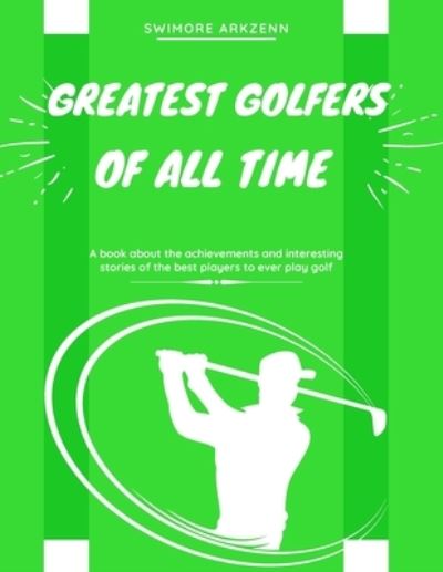 Cover for Swimore Arkzenn · Greatest Golfers of all Time: Best Players to ever play the game of Golf (Taschenbuch) (2020)