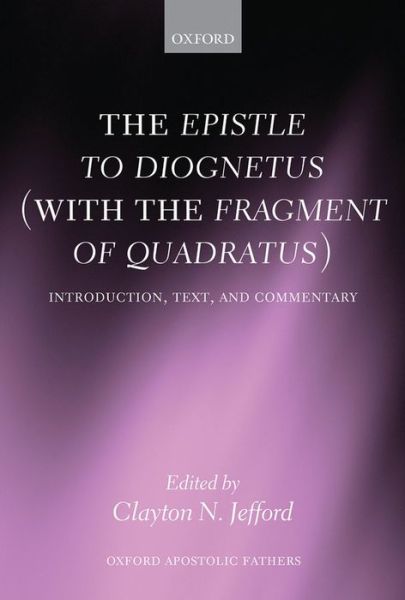 The Epistle to Diognetus (with the Fragment of Quadratus): Introduction, Text, and Commentary - Oxford Apostolic Fathers - Clayton N. Jefford - Books - Oxford University Press - 9780199212743 - August 22, 2013