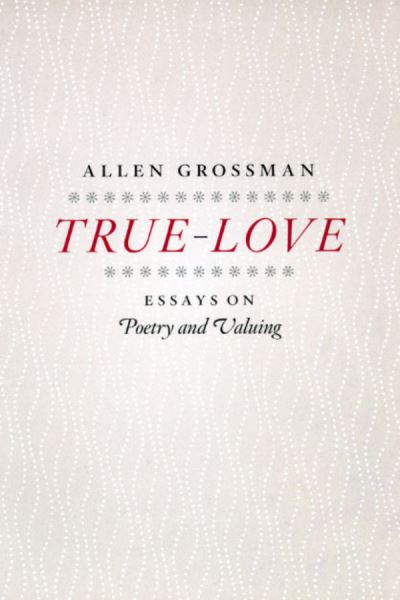 Cover for Allen Grossman · True-Love: Essays on Poetry and Valuing (Paperback Book) (2009)