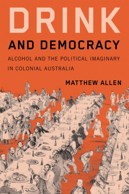 Cover for Matthew Allen · Drink and Democracy: Alcohol and the Political Imaginary in Colonial Australia - Intoxicating Histories (Paperback Book) (2025)