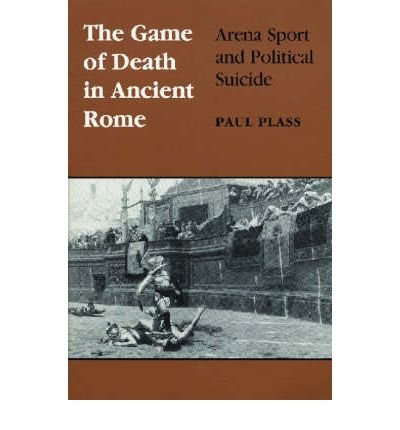 Cover for Paul Plass · The Game of Death in Ancient Rome: Arena Sport and Political Suicide - Wisconsin Studies in Classics (Paperback Book) [New edition] (1998)