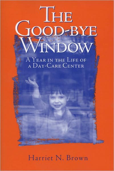 Cover for Harriet Brown · The Good-bye Window: A Year in the Life of a Day-care Center (Paperback Book) [New edition] (2005)