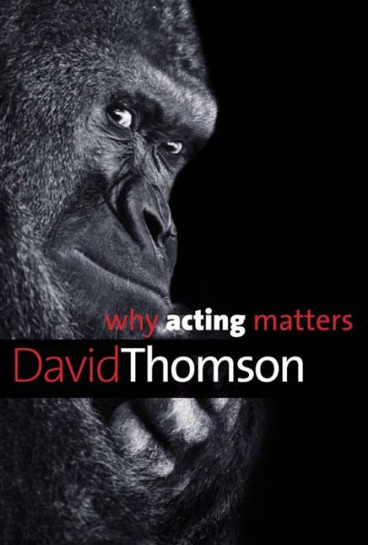 Why Acting Matters - Why X Matters S. - David Thomson - Książki - Yale University Press - 9780300195743 - 26 marca 2016