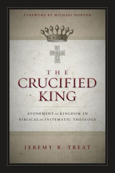 Cover for Jeremy R. Treat · The Crucified King: Atonement and Kingdom in Biblical and Systematic Theology (Paperback Book) (2014)