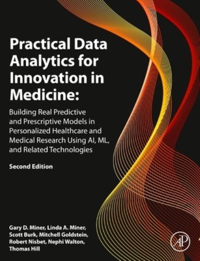 Cover for Miner, Gary D. (CEO, M&amp;M Predictive Analytics LLC; UCI Adjunct Professor for Continuing Education, Predictive Analytics Program; Associate Editor, The Journal of Geriatric Psychiatry and Neurology; Private Consulting, Tulsa, OK, USA) · Practical Data Analytics for Innovation in Medicine: Building Real Predictive and Prescriptive Models in Personalized Healthcare and Medical Research Using AI, ML, and Related Technologies (Hardcover Book) (2023)