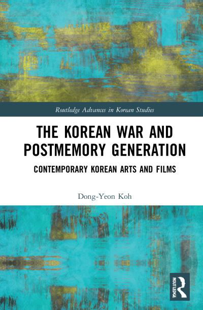 Cover for Dong-Yeon Koh · The Korean War and Postmemory Generation: Contemporary Korean Arts and Films - Routledge Advances in Korean Studies (Gebundenes Buch) (2021)