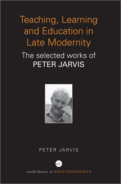 Cover for Jarvis, Peter (University of Surrey, UK) · Teaching, Learning and Education in Late Modernity: The Selected Works of Peter Jarvis - World Library of Educationalists (Paperback Book) (2014)