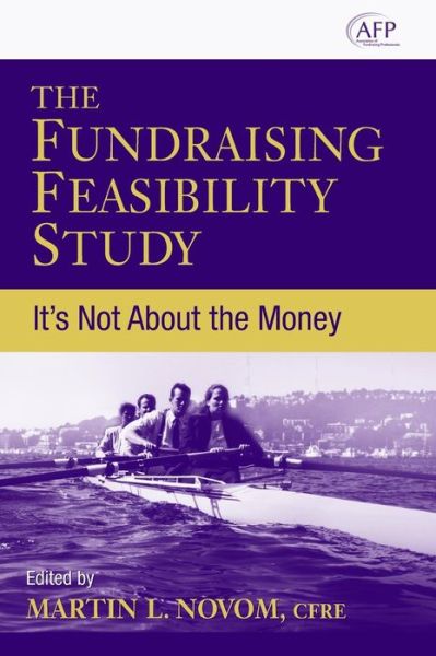The Fundraising Feasibility Study: It's Not About the Money - The AFP / Wiley Fund Development Series - M Novom - Bücher - John Wiley & Sons Inc - 9780470120743 - 5. April 2007