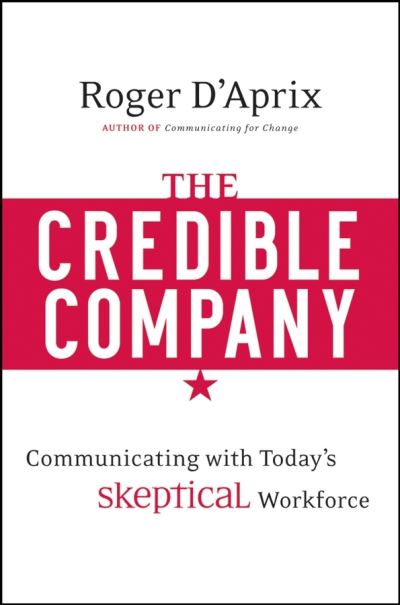 The Credible Company: Communicating with a Skeptical Workforce - Roger D'Aprix - Books - John Wiley & Sons Inc - 9780470274743 - November 14, 2008