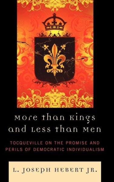 Cover for Hebert, L Joseph, Jr. · More Than Kings and Less Than Men: Tocqueville on the Promise and Perils of Democratic Individualism (Hardcover Book) (2010)