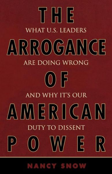 Cover for Nancy Snow · The Arrogance of American Power: What U.S. Leaders Are Doing Wrong and Why It's Our Duty to Dissent (Pocketbok) (2006)