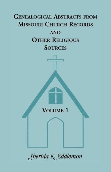 Genealogical Abstracts from Missouri Church Records and Other Religious Sources, Volume 1 - Sherida K Eddlemon - Books - Heritage Books - 9780788403743 - May 30, 2014