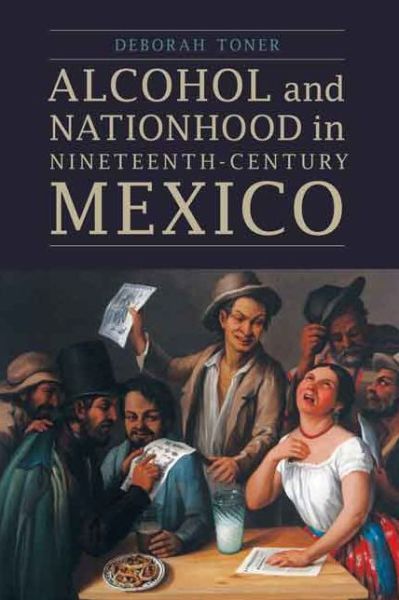 Cover for Deborah Toner · Alcohol and Nationhood in Nineteenth-Century Mexico - The Mexican Experience (Hardcover Book) (2015)
