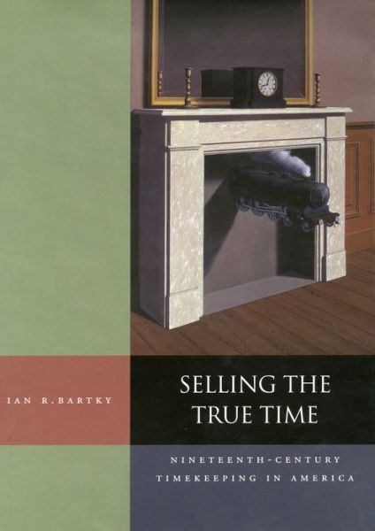 Cover for Ian R. Bartky · Selling the True Time: Nineteenth-Century Timekeeping in America (Hardcover Book) (2000)