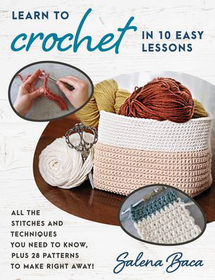 Cover for Salena Baca · Learn to Crochet in 10 Easy Lessons: All the stitches and techniques you need to know, plus 28 patterns to make right away! (Paperback Book) (2022)