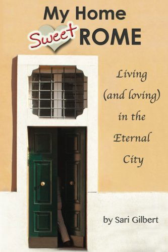 Cover for Sari Gilbert · My Home Sweet Rome: Living (And Loving) in the Eternal City (Paperback Book) [1. wydanie] (2014)