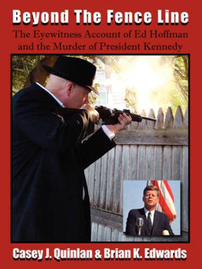 Beyond the Fence Line: The Eyewitness Account of Ed Hoffman and the Murder of President John F. Kennedy - Casey J. Quinlan - Böcker - JFK Lancer Production - 9780977465743 - 1 november 2008