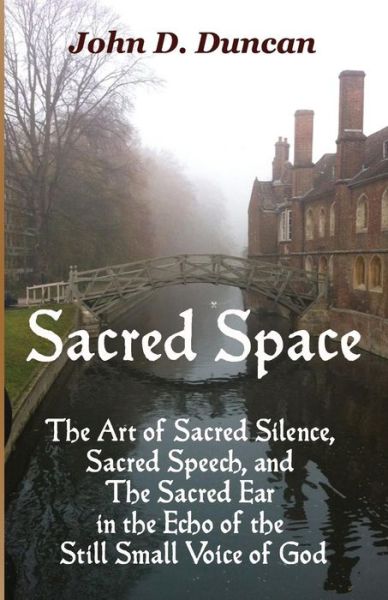 Cover for John D Duncan · Sacred Space: the Art of Sacred Silence, Sacred Speech, and the Sacred Ear in the Echo of the Still Small Voice of God (Paperback Book) (2014)