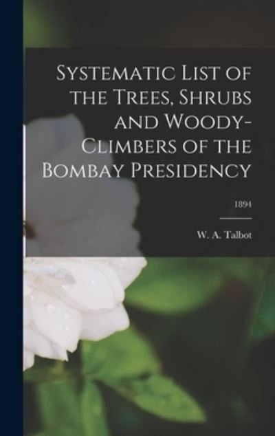 Systematic List of the Trees, Shrubs and Woody-climbers of the Bombay Presidency; 1894 - W a (William Alexander) D Talbot - Bücher - Legare Street Press - 9781013487743 - 9. September 2021