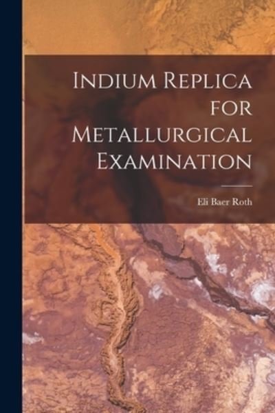 Cover for Eli Baer Roth · Indium Replica for Metallurgical Examination (Paperback Bog) (2021)