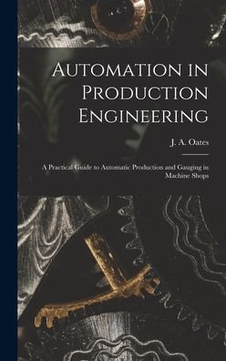 Cover for J a (John Arthur) 1905- Oates · Automation in Production Engineering; a Practical Guide to Automatic Production and Gauging in Machine Shops (Hardcover bog) (2021)