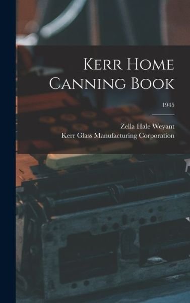 Kerr Home Canning Book; 1945 - Zella Hale Weyant - Kirjat - Hassell Street Press - 9781014365743 - torstai 9. syyskuuta 2021