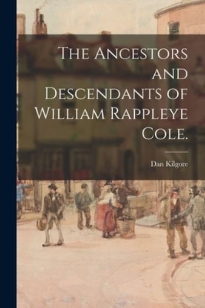The Ancestors and Descendants of William Rappleye Cole. - Dan 1921- Kilgore - Boeken - Hassell Street Press - 9781014419743 - 9 september 2021