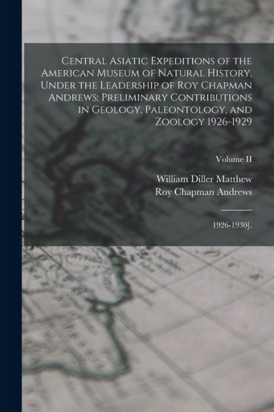 Cover for 1871-1930 William Diller Matthew · Central Asiatic Expeditions of the American Museum of Natural History, under the Leadership of Roy Chapman Andrews : Preliminary Contributions in Geology, Paleontology, and Zoology 1926-1929 (Bok) (2022)