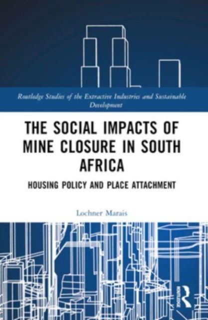 Marais, Lochner (University of the Free State, South Africa) · The Social Impacts of Mine Closure in South Africa: Housing Policy and Place Attachment - Routledge Studies of the Extractive Industries and Sustainable Development (Paperback Book) (2024)