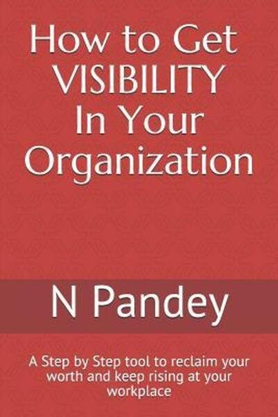 Cover for N Pandey · How to Get VISIBILITY In Your Organization : A Step by Step tool to reclaim your worth and keep rising at your workplace (Paperback Bog) (2019)