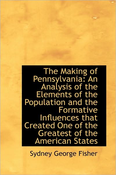 Cover for Sydney George Fisher · The Making of Pennsylvania: an Analysis of the Elements of the Population and the Formative Influenc (Paperback Book) (2009)