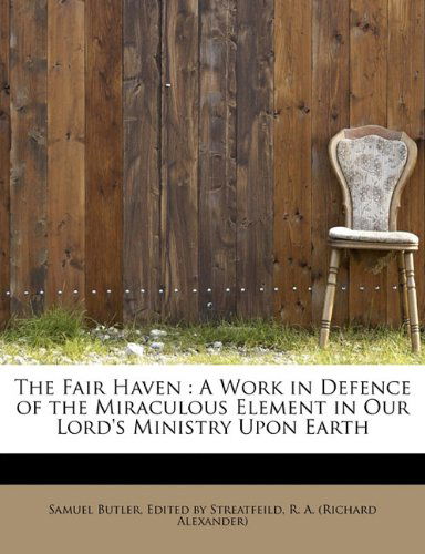 The Fair Haven: A Work in Defence of the Miraculous Element in Our Lord's Ministry Upon Earth - Samuel Butler - Books - BiblioLife - 9781116476743 - October 28, 2009