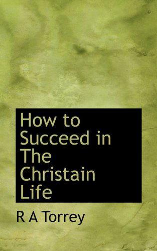 How to Succeed in the Christain Life - R a Torrey - Livros - BiblioLife - 9781117453743 - 25 de novembro de 2009