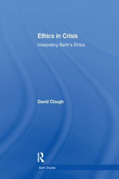 Ethics in Crisis: Interpreting Barth's Ethics - Barth Studies - David Clough - Books - Taylor & Francis Ltd - 9781138269743 - March 31, 2017