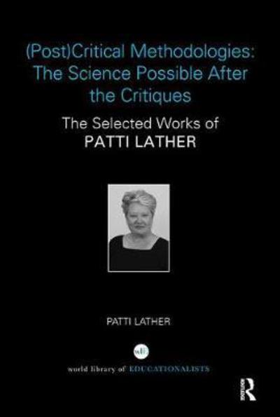 Cover for Lather, Patti (Professor Emerita at Ohio State University, USA) · (Post)Critical Methodologies: The Science Possible After the Critiques: The Selected Works of Patti Lather - World Library of Educationalists (Paperback Book) (2018)