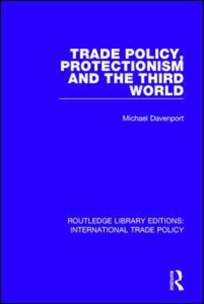 Trade Policy, Protectionism and the Third World - Routledge Library Editions: International Trade Policy - Michael Davenport - Books - Taylor & Francis Ltd - 9781138300743 - May 8, 2019